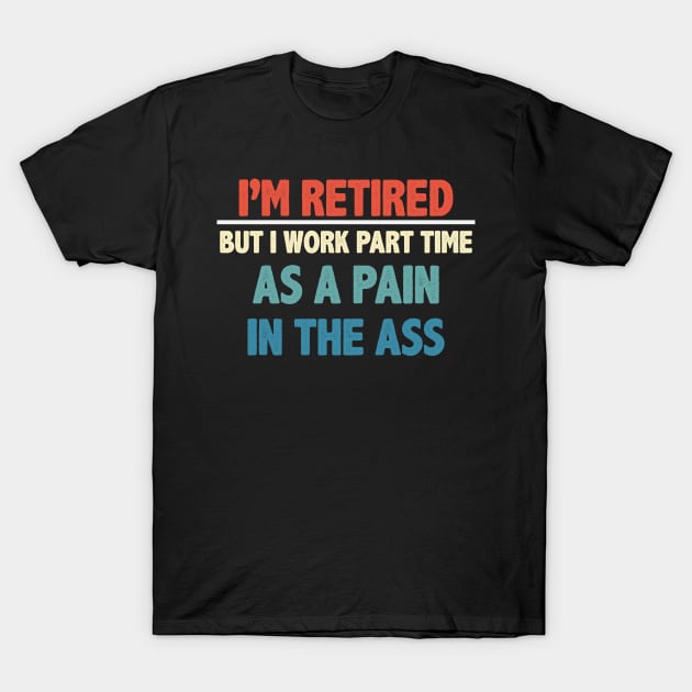 I'm Retired But I Work Part Time As A Pain In The Ass T-Shirt by gabrielakaren